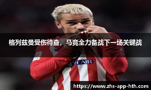格列兹曼受伤待查，马竞全力备战下一场关键战