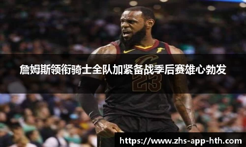 詹姆斯领衔骑士全队加紧备战季后赛雄心勃发