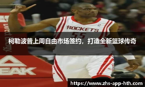 柯勒波普上周自由市场签约,打造全新篮球传奇