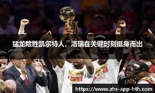 猛龙险胜凯尔特人,洛瑞在关键时刻挺身而出