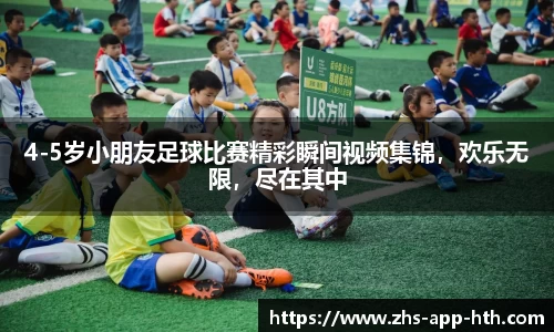 4-5岁小朋友足球比赛精彩瞬间视频集锦，欢乐无限，尽在其中