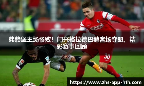 弗赖堡主场惨败!门兴格拉德巴赫客场夺魁,精彩赛事回顾