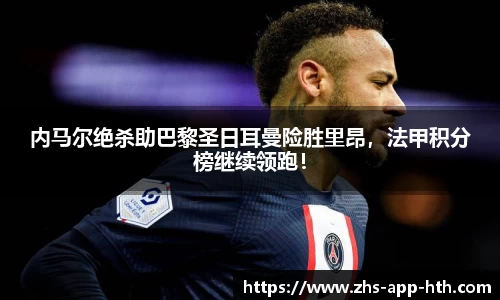 内马尔绝杀助巴黎圣日耳曼险胜里昂，法甲积分榜继续领跑！