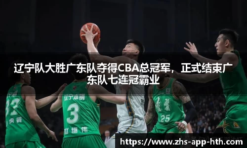 辽宁队大胜广东队夺得CBA总冠军，正式结束广东队七连冠霸业