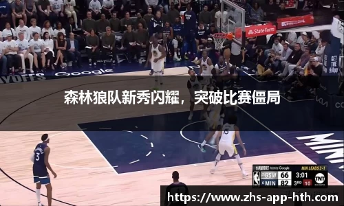 森林狼队新秀闪耀，突破比赛僵局