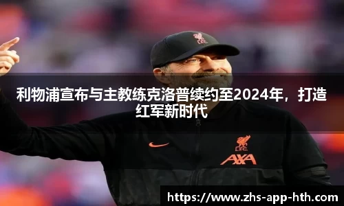 利物浦宣布与主教练克洛普续约至2024年,打造红军新时代