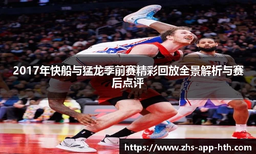 2017年快船与猛龙季前赛精彩回放全景解析与赛后点评