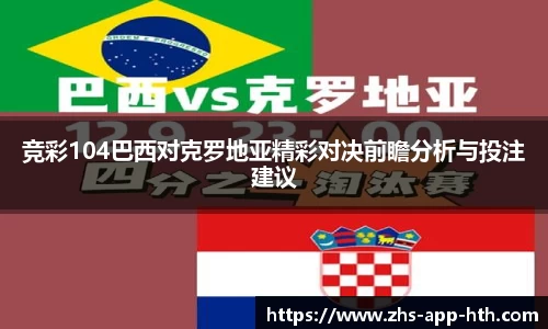 竞彩104巴西对克罗地亚精彩对决前瞻分析与投注建议
