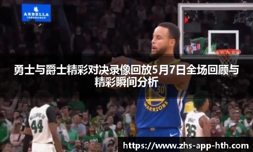 勇士与爵士精彩对决录像回放5月7日全场回顾与精彩瞬间分析