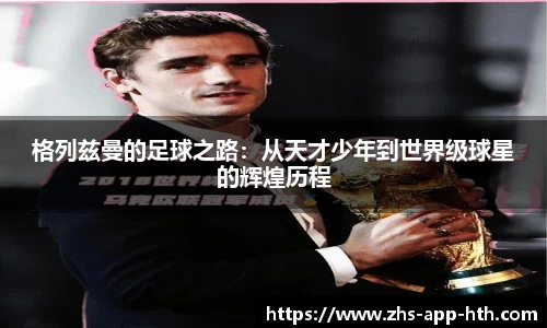 格列兹曼的足球之路:从天才少年到世界级球星的辉煌历程