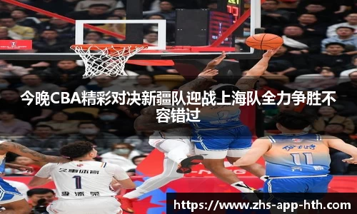 今晚CBA精彩对决新疆队迎战上海队全力争胜不容错过