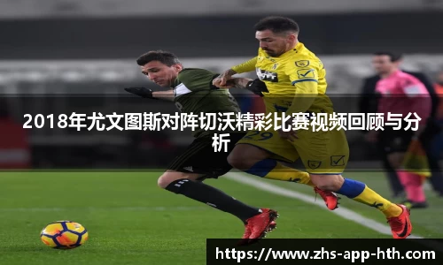 2018年尤文图斯对阵切沃精彩比赛视频回顾与分析