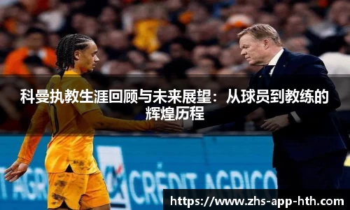 科曼执教生涯回顾与未来展望:从球员到教练的辉煌历程