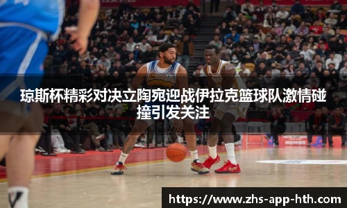 琼斯杯精彩对决立陶宛迎战伊拉克篮球队激情碰撞引发关注