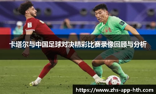 卡塔尔与中国足球对决精彩比赛录像回顾与分析