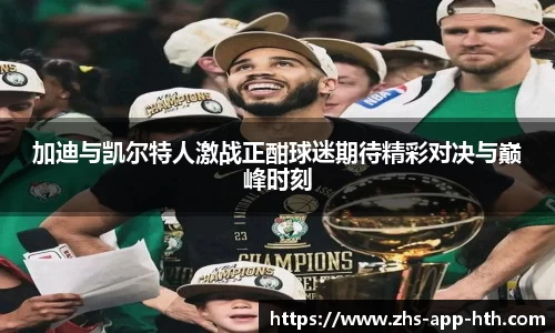 加迪与凯尔特人激战正酣球迷期待精彩对决与巅峰时刻