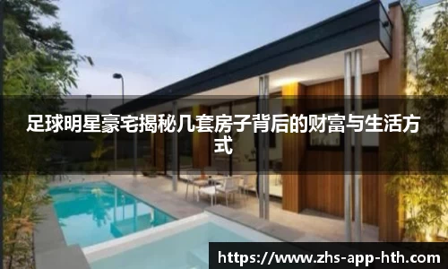足球明星豪宅揭秘几套房子背后的财富与生活方式
