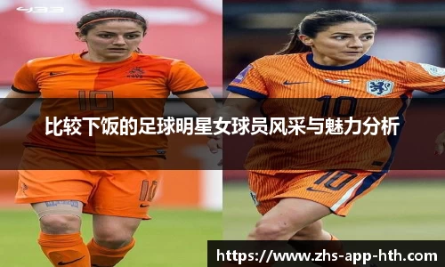 比较下饭的足球明星女球员风采与魅力分析