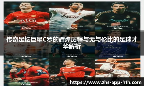 传奇足坛巨星C罗的辉煌历程与无与伦比的足球才华解析
