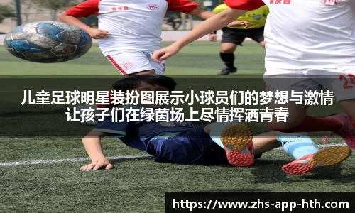 儿童足球明星装扮图展示小球员们的梦想与激情让孩子们在绿茵场上尽情挥洒青春
